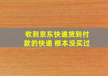 收到京东快递货到付款的快递 根本没买过